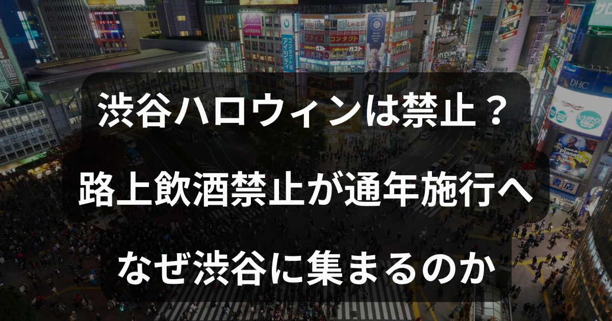 渋谷ハロウィンは禁止？路上飲酒禁止が施行へなぜ渋谷に集まるのか？