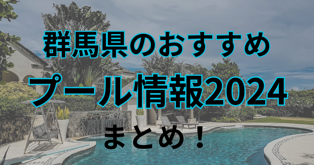 群馬県のおすすめプール情報2024まとめ！