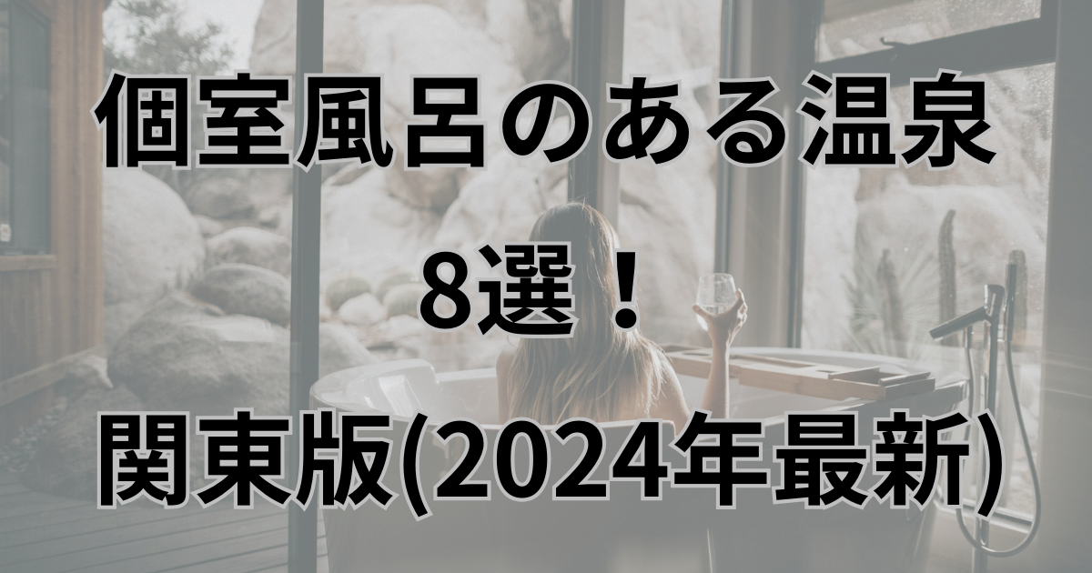 個室風呂のある温泉８選関東ん版2024年最新