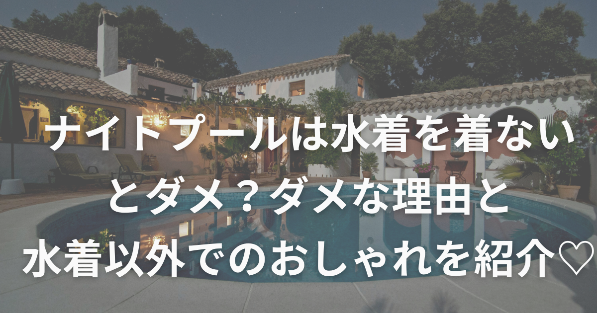 ナイトプールは水着を機ないとダメ？ダメな理由と水着以外のおしゃれを紹介